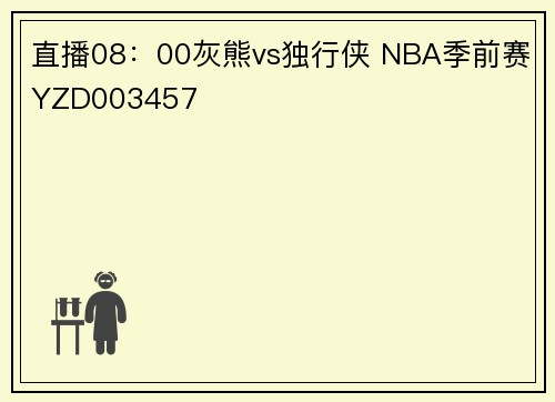 直播08：00灰熊vs独行侠 NBA季前赛YZD003457